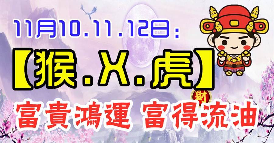 11月10.11.12日【猴.X.虎】三生肖富貴鴻運，富得流油！